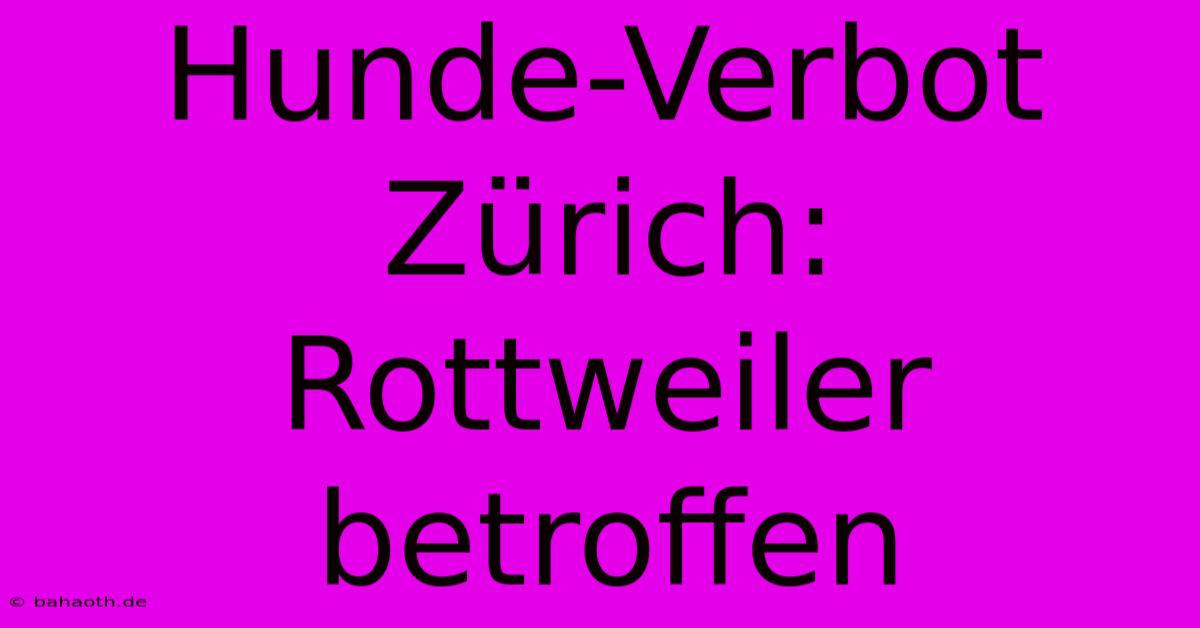 Hunde-Verbot Zürich: Rottweiler Betroffen