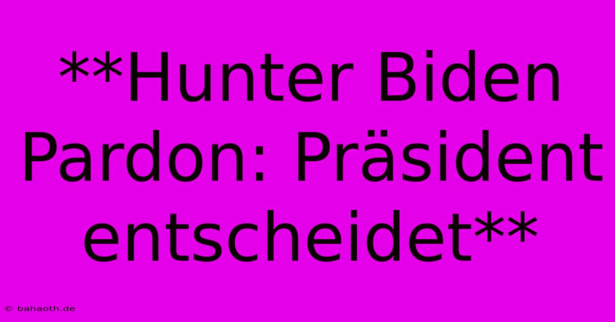 **Hunter Biden Pardon: Präsident Entscheidet**