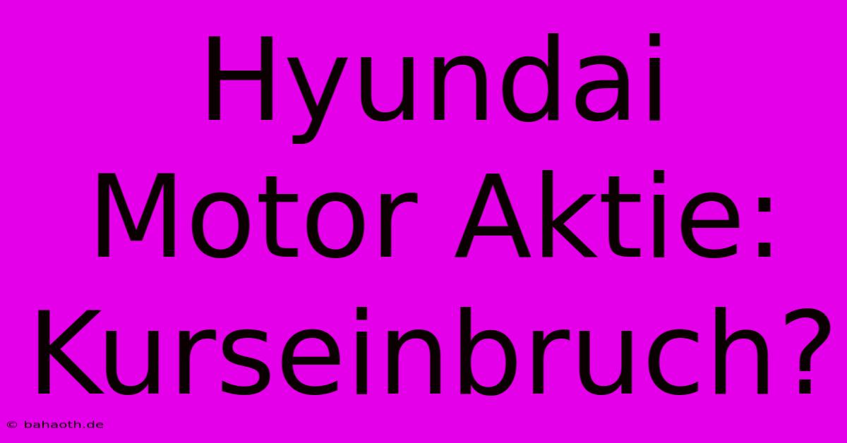 Hyundai Motor Aktie:  Kurseinbruch?