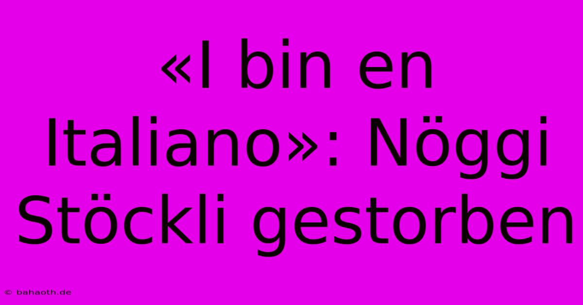 «I Bin En Italiano»: Nöggi Stöckli Gestorben