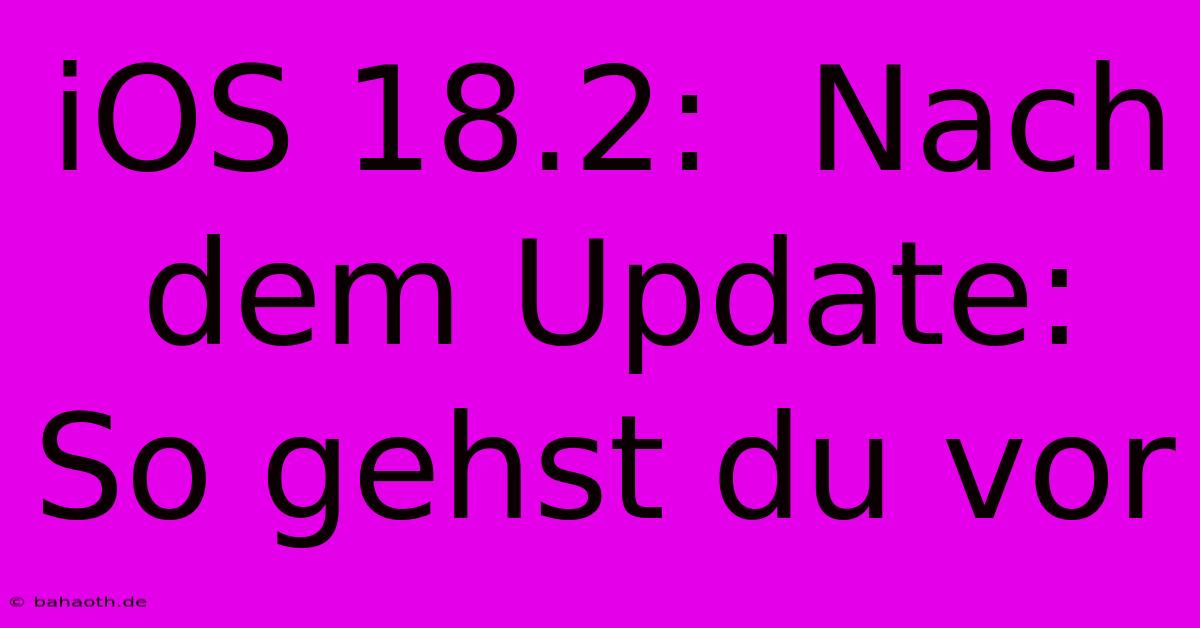 IOS 18.2:  Nach Dem Update:  So Gehst Du Vor