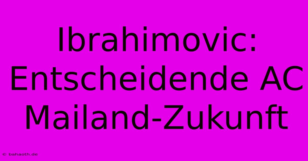 Ibrahimovic: Entscheidende AC Mailand-Zukunft