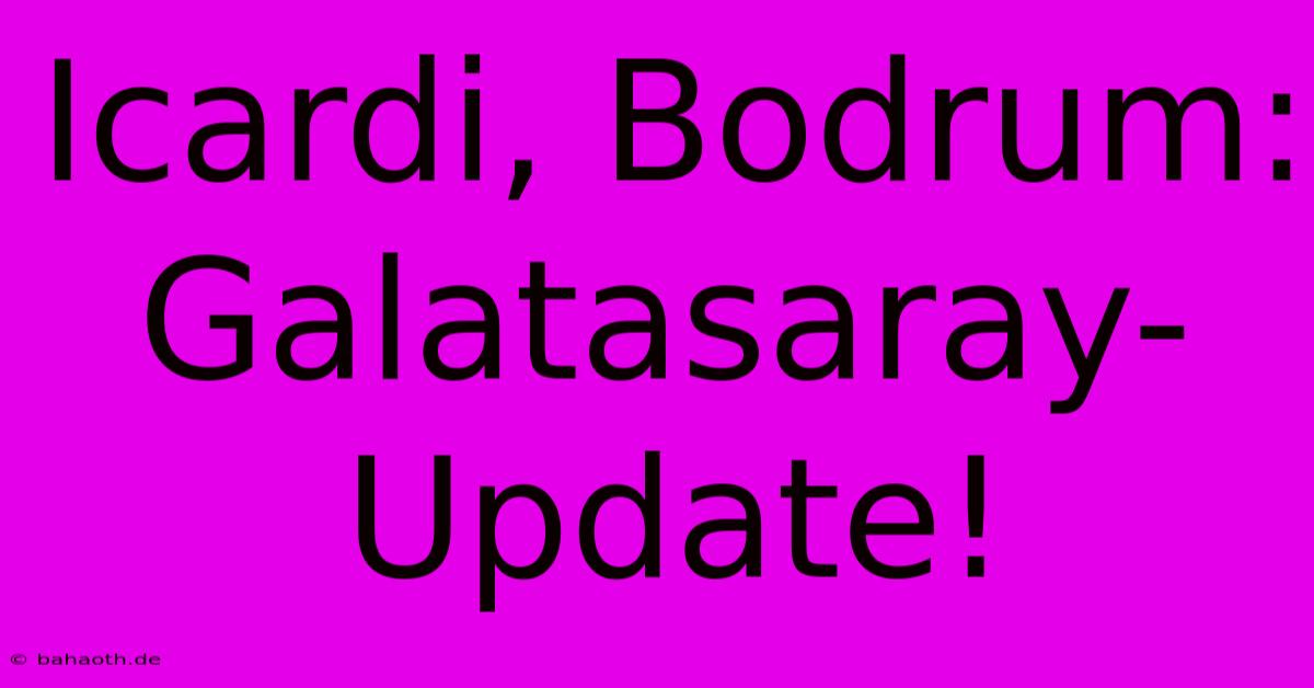 Icardi, Bodrum: Galatasaray-Update!