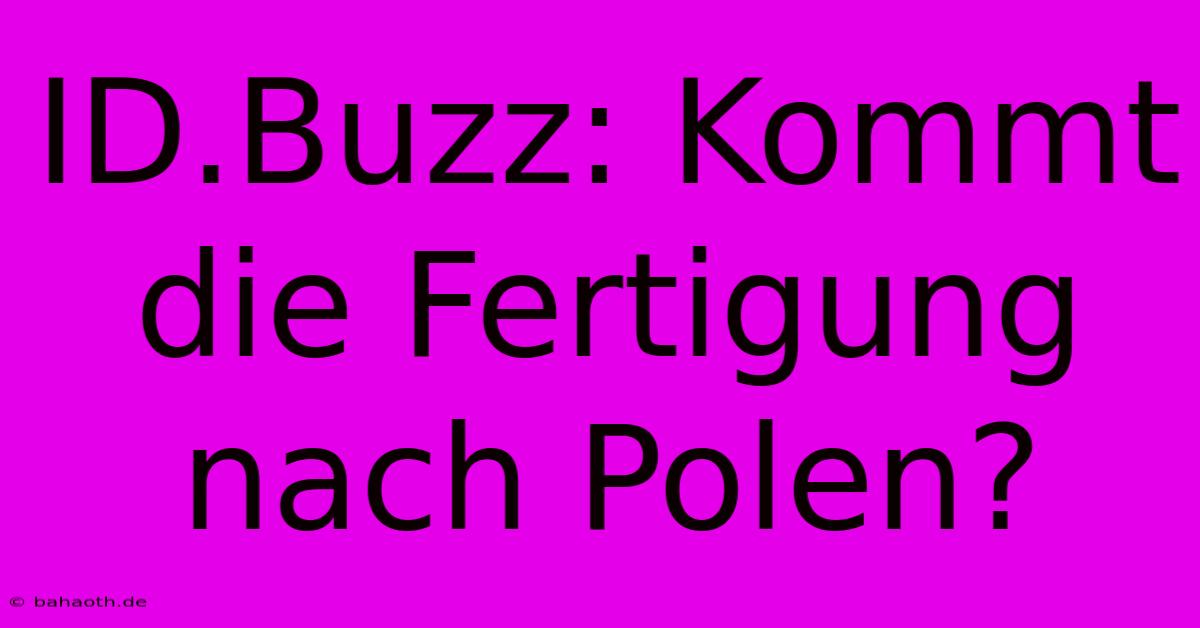 ID.Buzz: Kommt Die Fertigung Nach Polen?