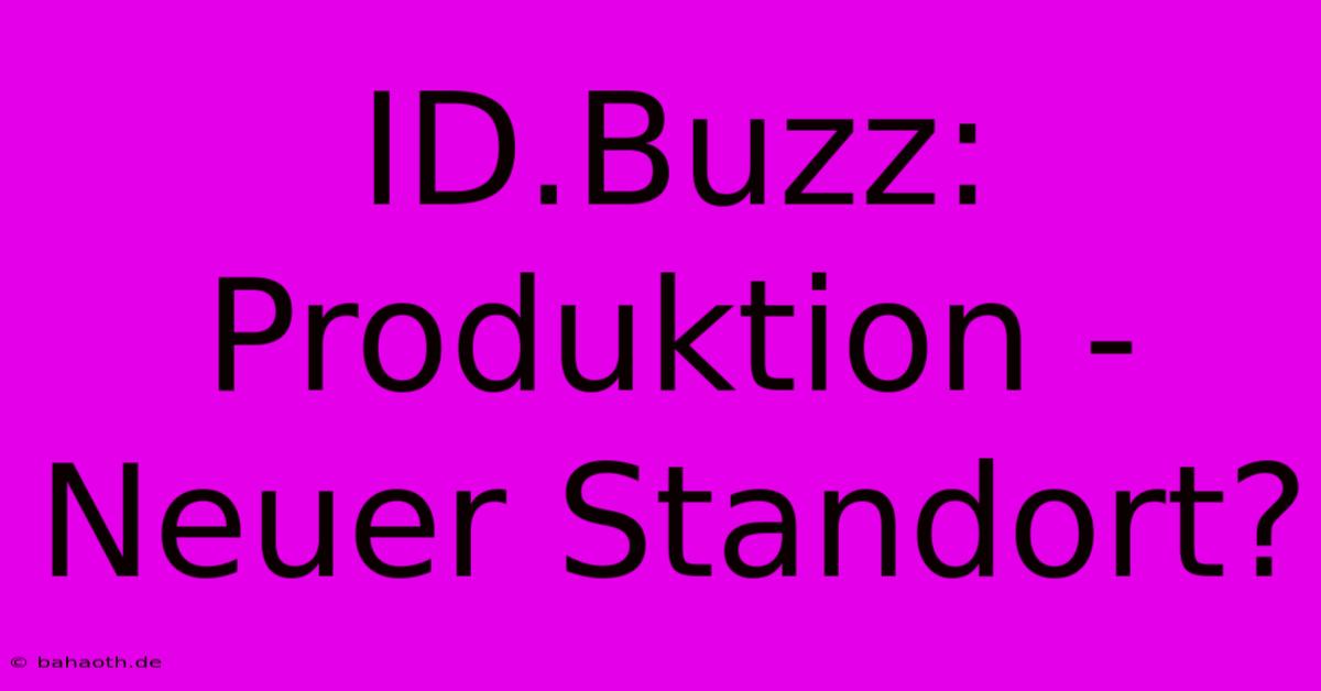 ID.Buzz:  Produktion - Neuer Standort?