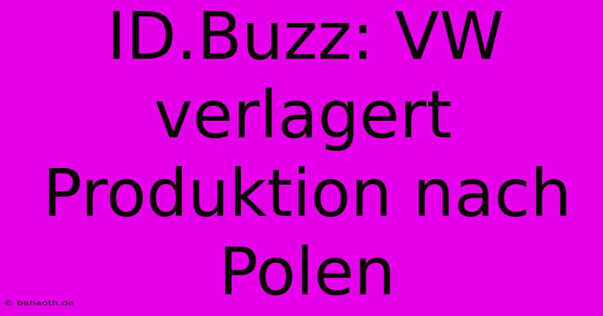 ID.Buzz: VW Verlagert Produktion Nach Polen