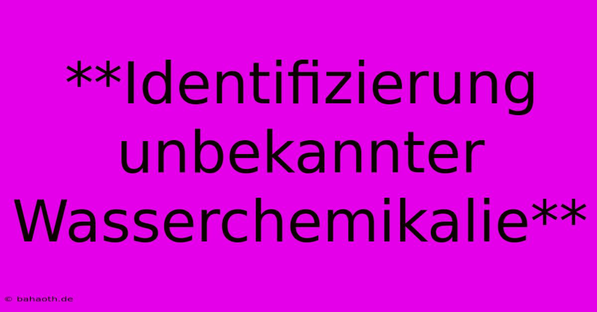 **Identifizierung Unbekannter Wasserchemikalie**