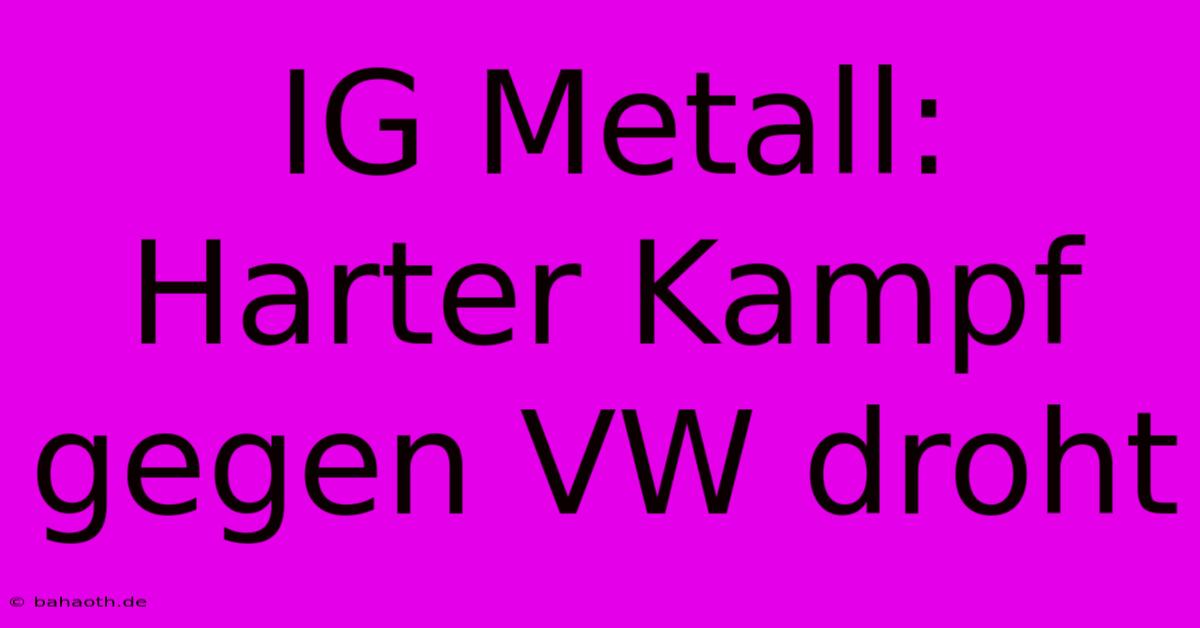 IG Metall: Harter Kampf Gegen VW Droht