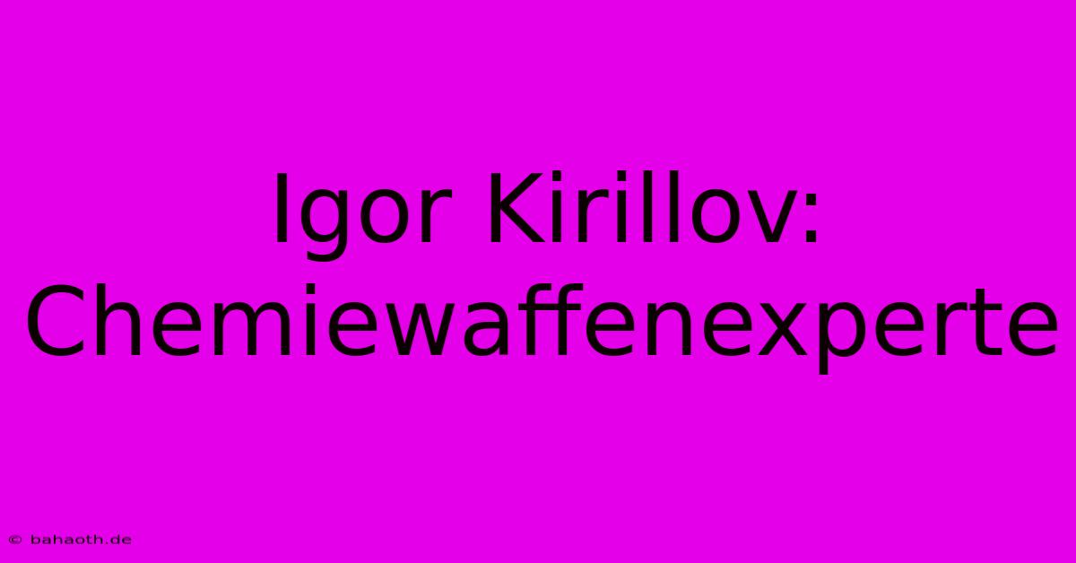 Igor Kirillov: Chemiewaffenexperte