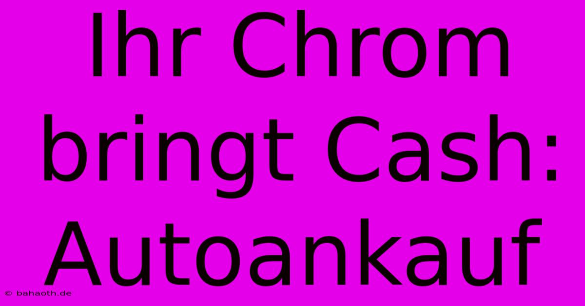 Ihr Chrom Bringt Cash: Autoankauf