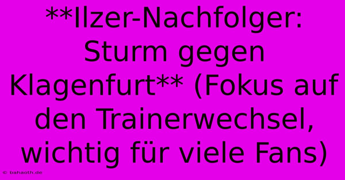 **Ilzer-Nachfolger: Sturm Gegen Klagenfurt** (Fokus Auf Den Trainerwechsel, Wichtig Für Viele Fans)