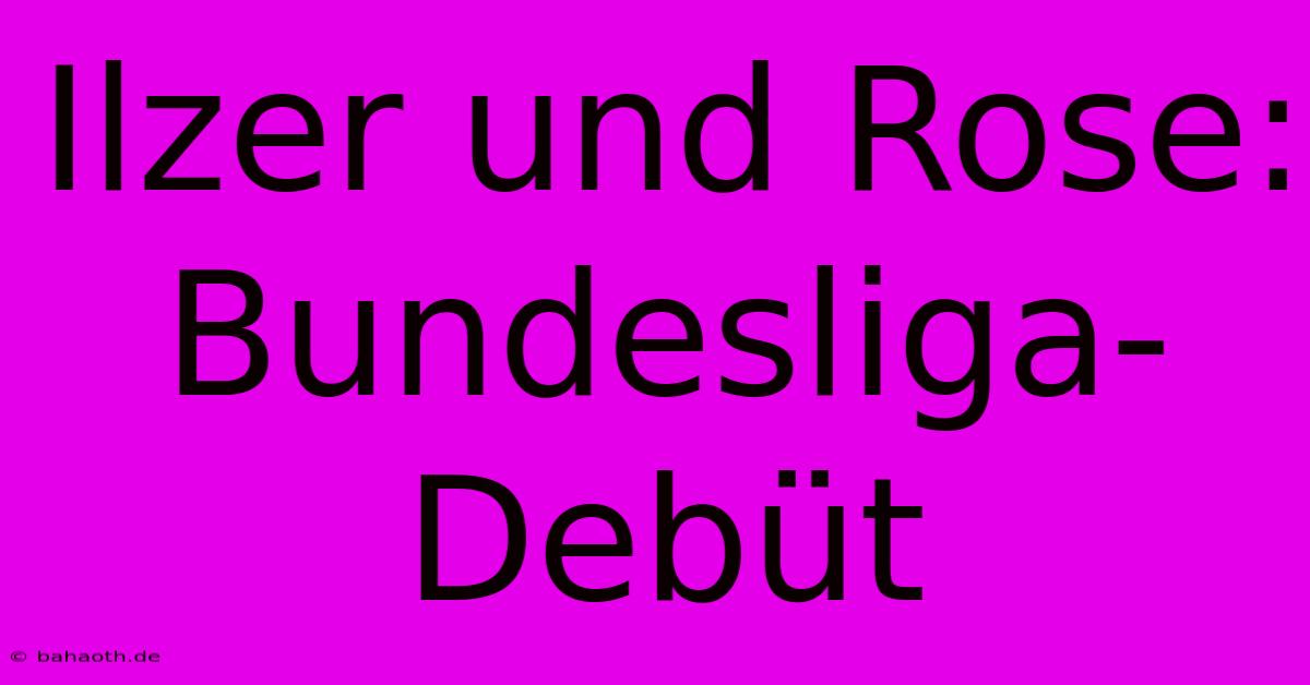 Ilzer Und Rose: Bundesliga-Debüt