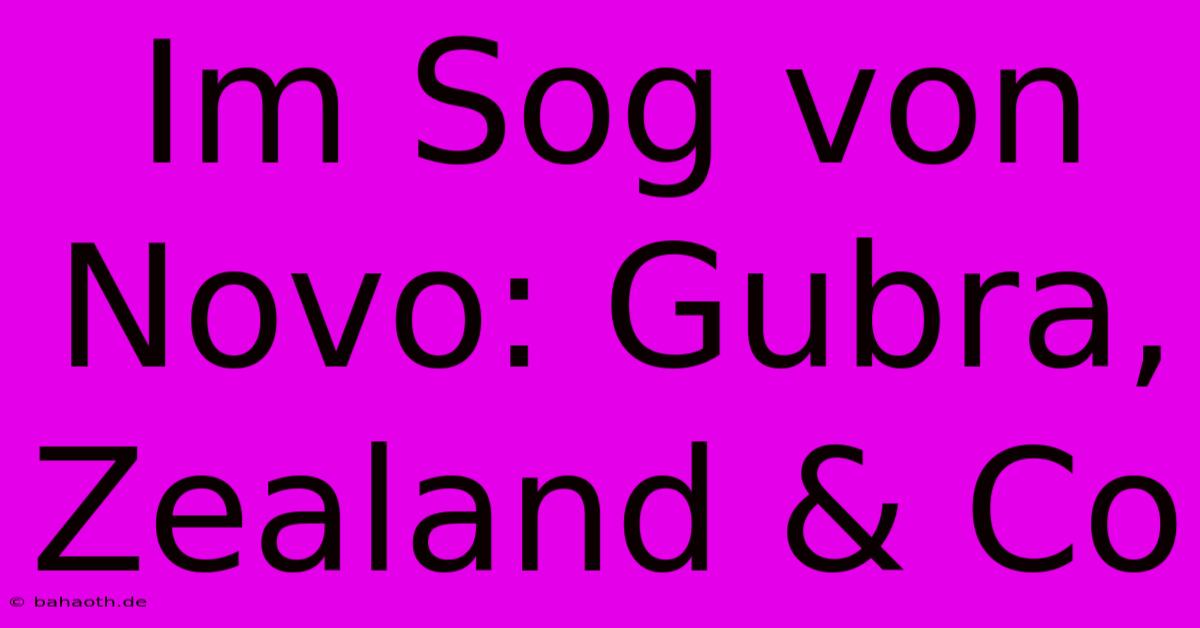 Im Sog Von Novo: Gubra, Zealand & Co