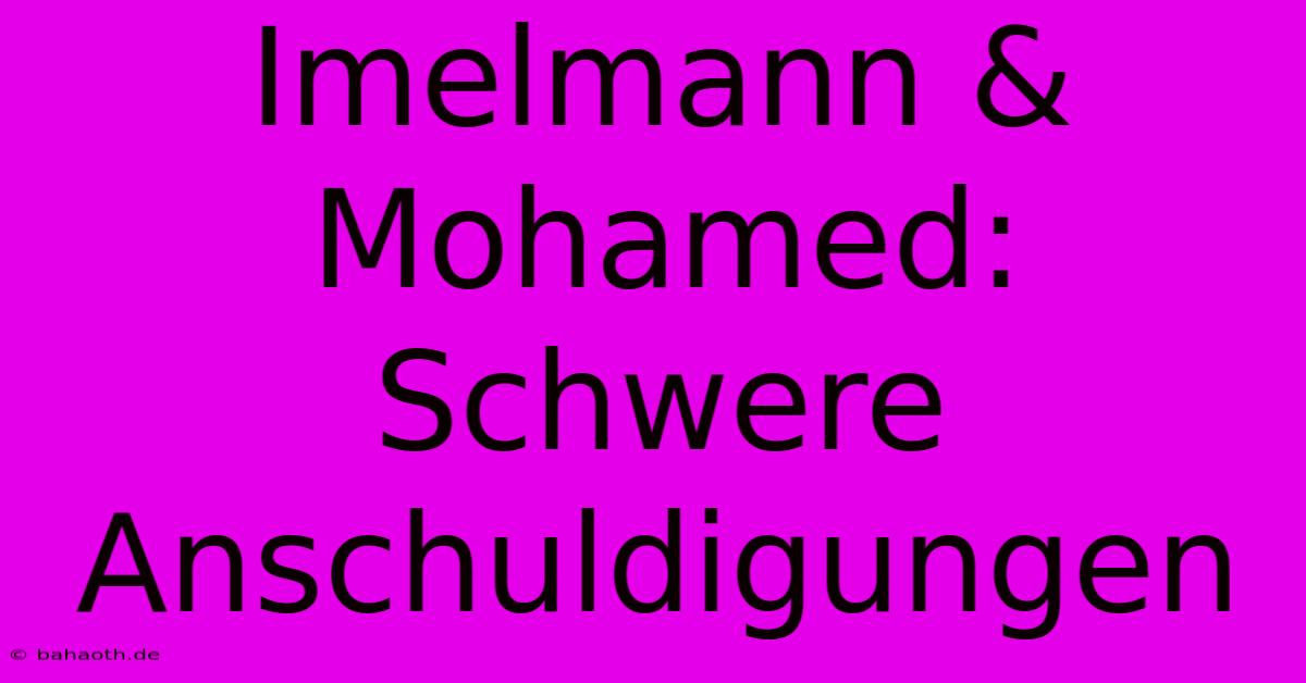 Imelmann & Mohamed:  Schwere Anschuldigungen