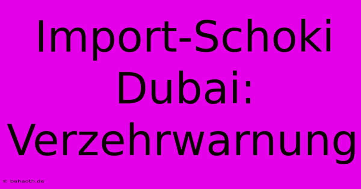 Import-Schoki Dubai: Verzehrwarnung