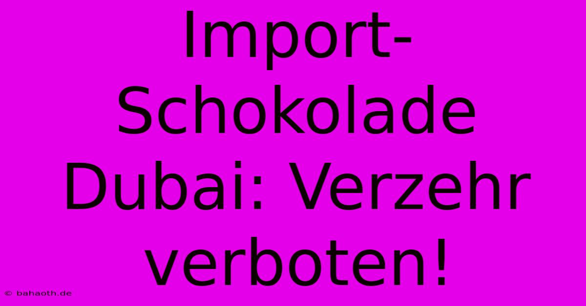 Import-Schokolade Dubai: Verzehr Verboten!