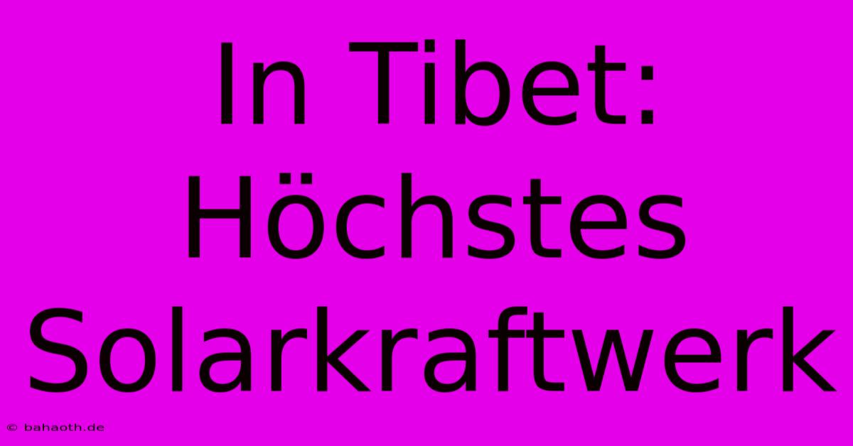 In Tibet: Höchstes Solarkraftwerk