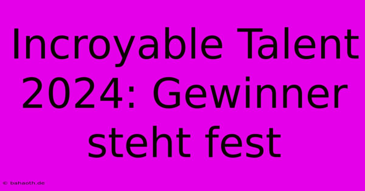 Incroyable Talent 2024: Gewinner Steht Fest