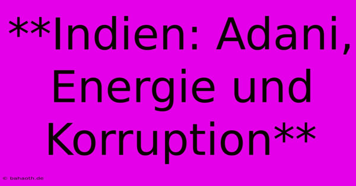 **Indien: Adani, Energie Und Korruption**