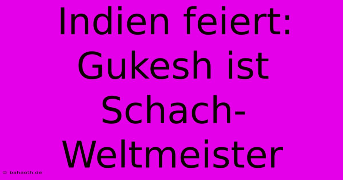 Indien Feiert: Gukesh Ist Schach-Weltmeister