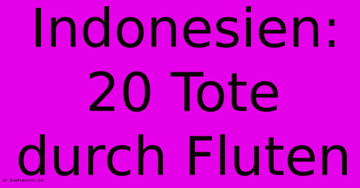 Indonesien: 20 Tote Durch Fluten