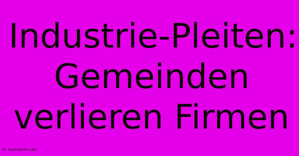 Industrie-Pleiten: Gemeinden Verlieren Firmen