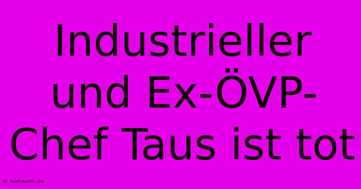 Industrieller Und Ex-ÖVP-Chef Taus Ist Tot