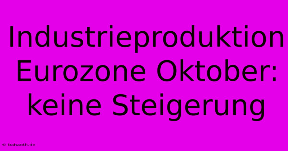 Industrieproduktion Eurozone Oktober:  Keine Steigerung