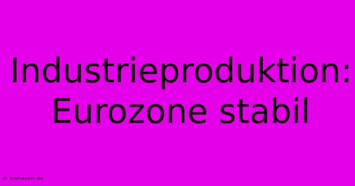 Industrieproduktion: Eurozone Stabil