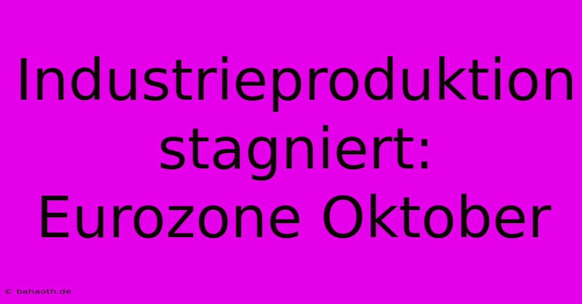 Industrieproduktion Stagniert: Eurozone Oktober