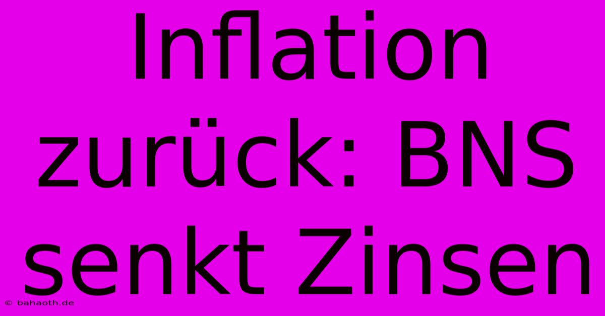 Inflation Zurück: BNS Senkt Zinsen