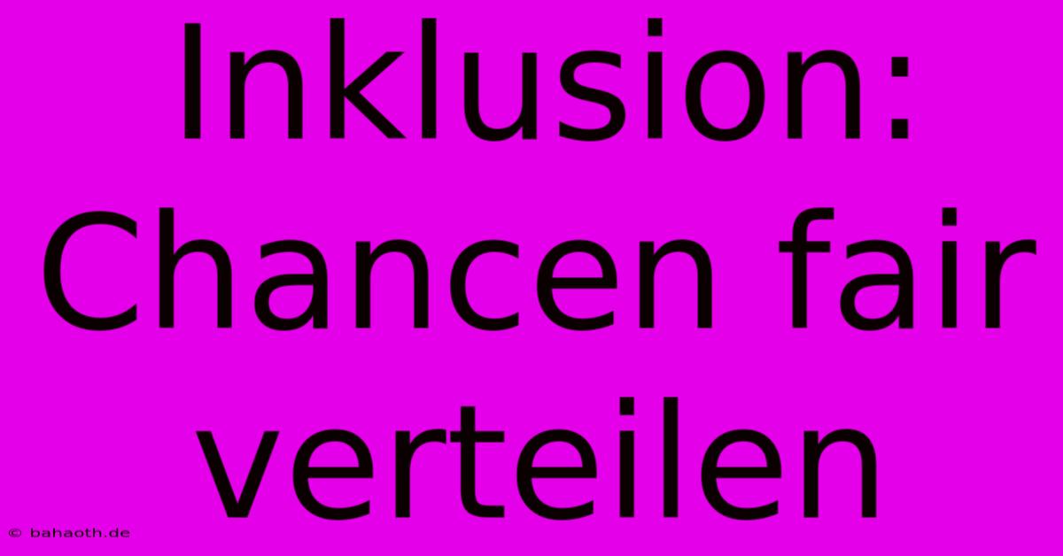 Inklusion:  Chancen Fair Verteilen