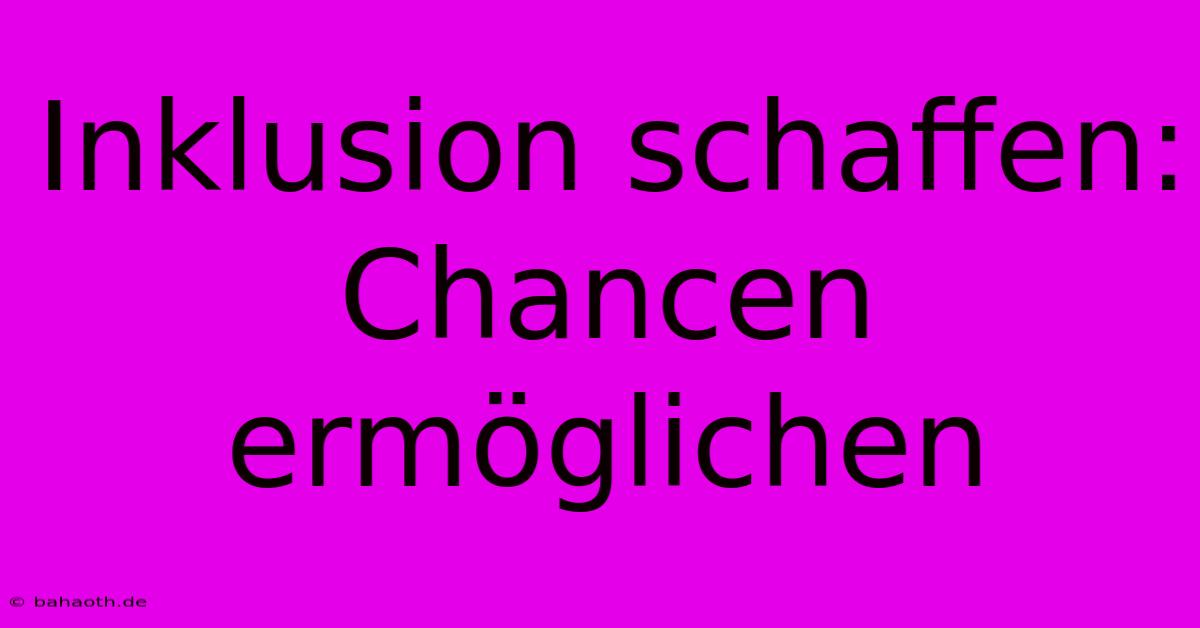 Inklusion Schaffen:  Chancen Ermöglichen