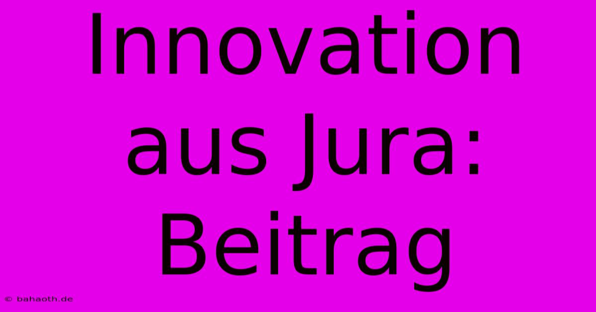 Innovation Aus Jura: Beitrag