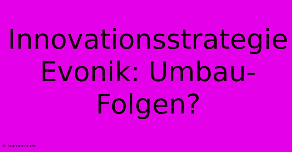 Innovationsstrategie Evonik: Umbau-Folgen?