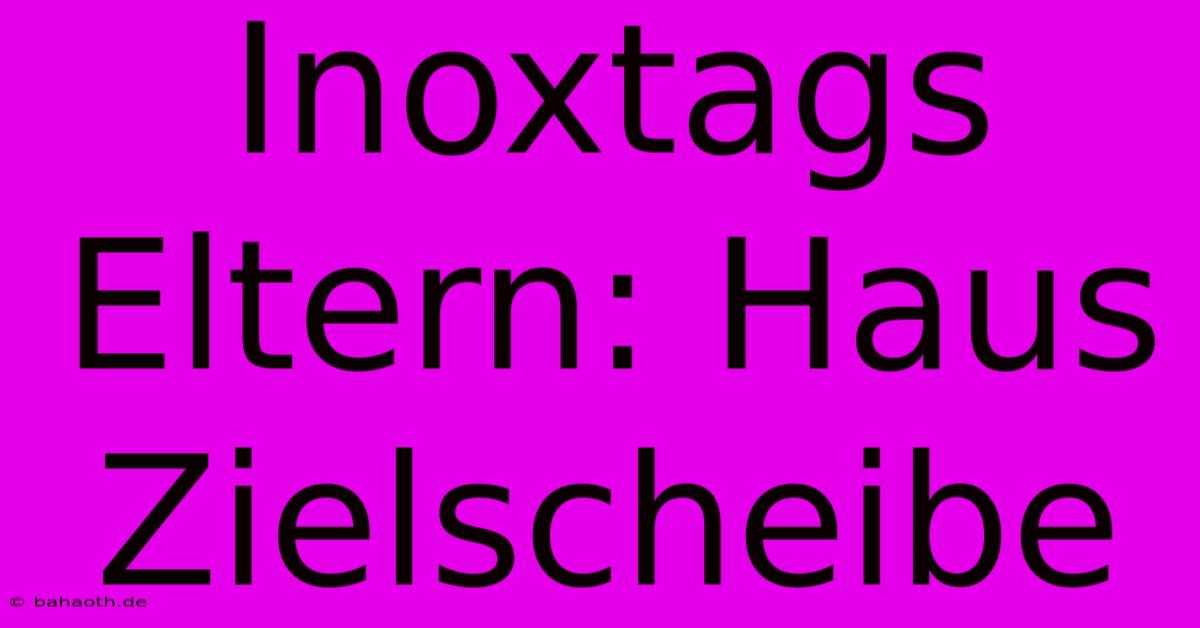 Inoxtags Eltern: Haus Zielscheibe