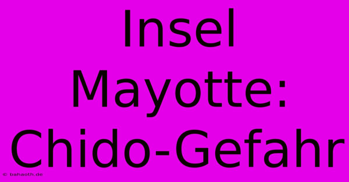 Insel Mayotte: Chido-Gefahr