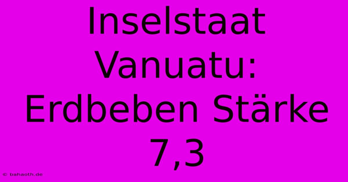 Inselstaat Vanuatu: Erdbeben Stärke 7,3