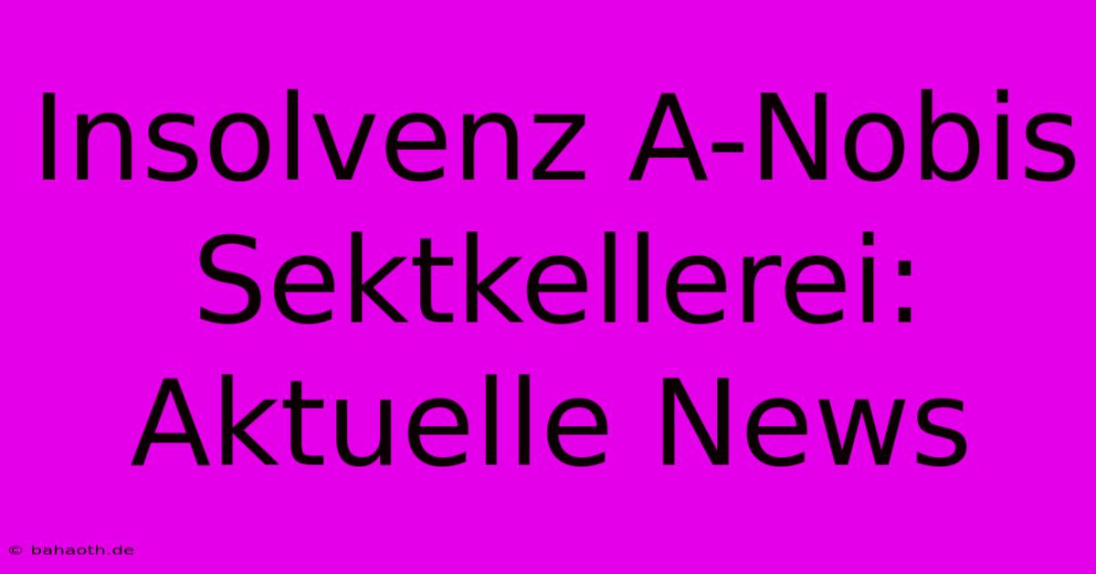 Insolvenz A-Nobis Sektkellerei: Aktuelle News