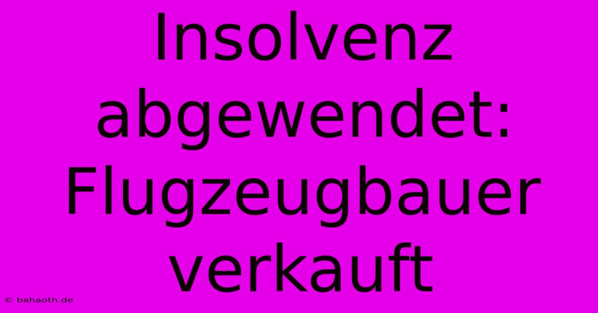 Insolvenz Abgewendet: Flugzeugbauer Verkauft