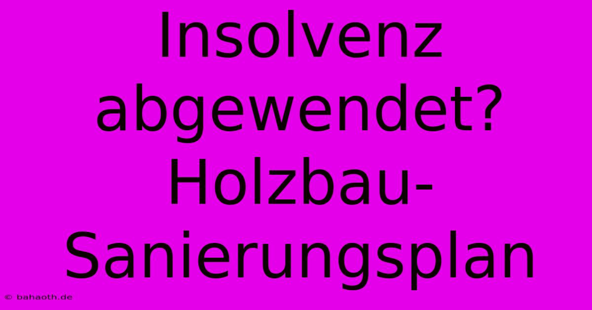 Insolvenz Abgewendet? Holzbau-Sanierungsplan