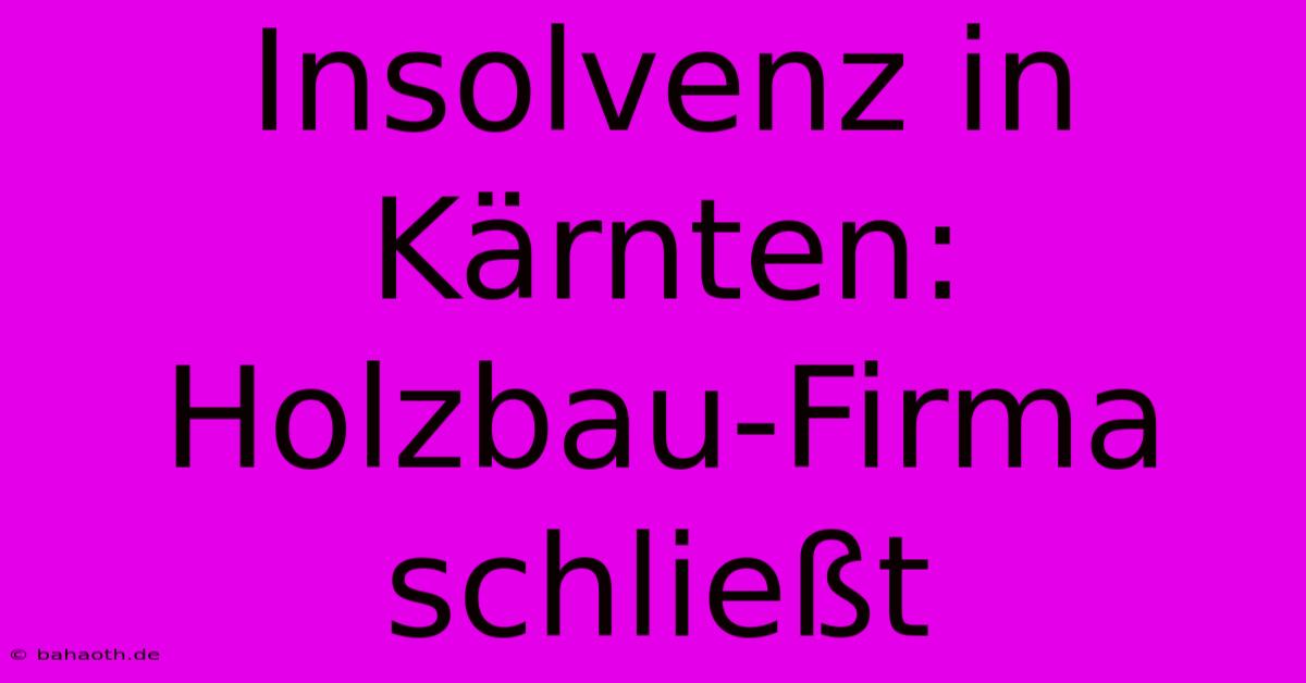 Insolvenz In Kärnten:  Holzbau-Firma  Schließt