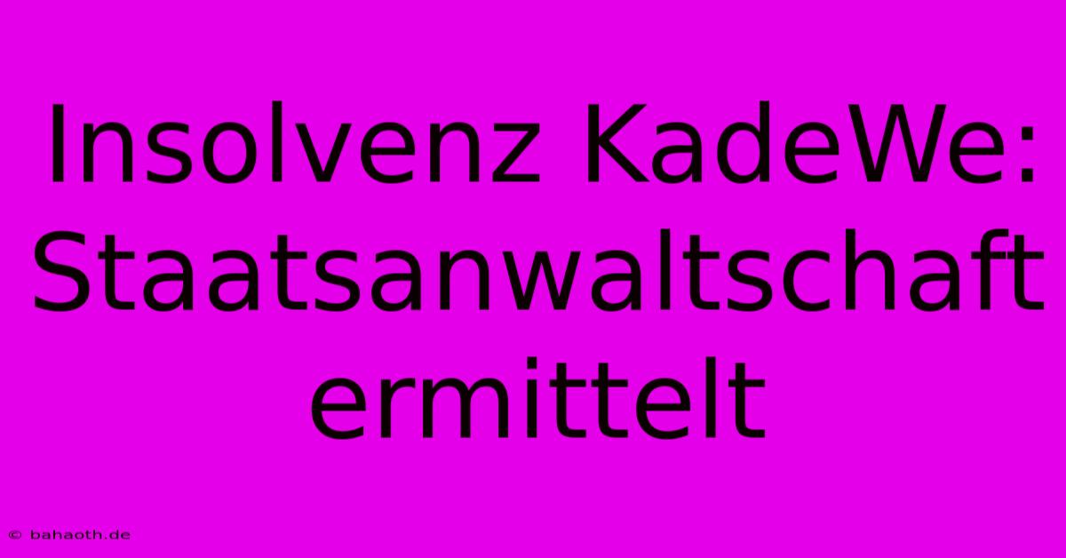 Insolvenz KadeWe:  Staatsanwaltschaft Ermittelt