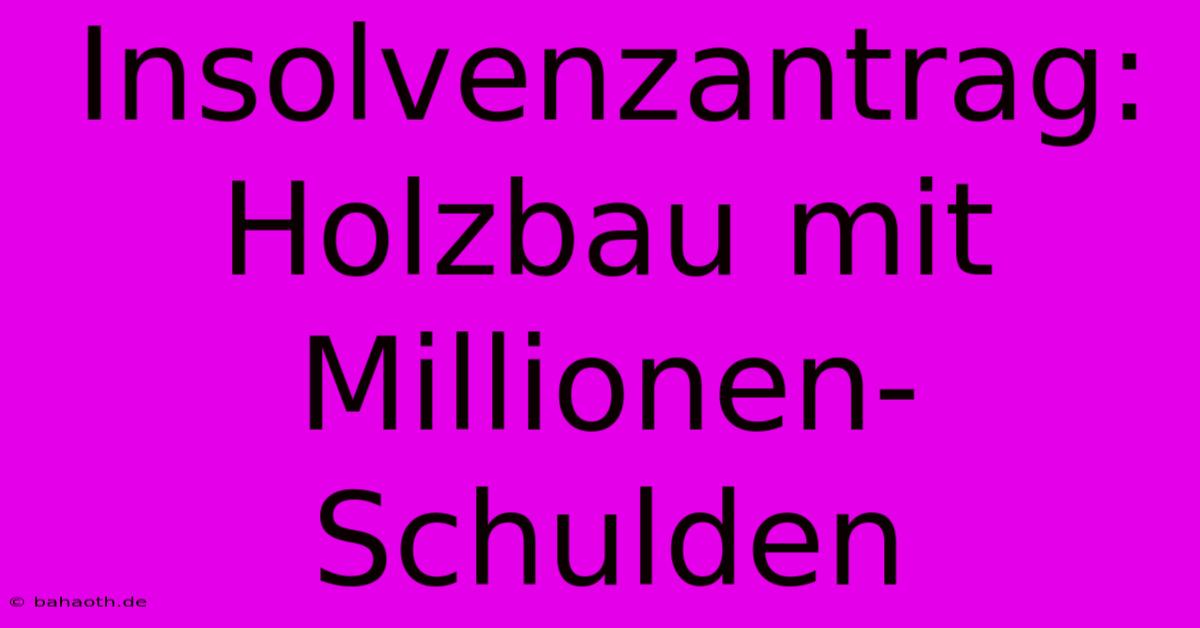 Insolvenzantrag: Holzbau Mit Millionen-Schulden