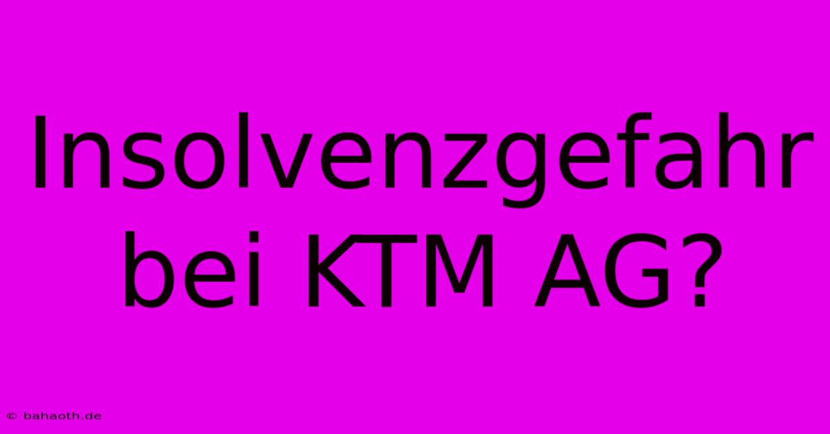 Insolvenzgefahr Bei KTM AG?