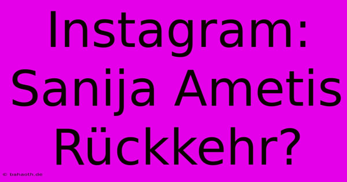 Instagram: Sanija Ametis Rückkehr?