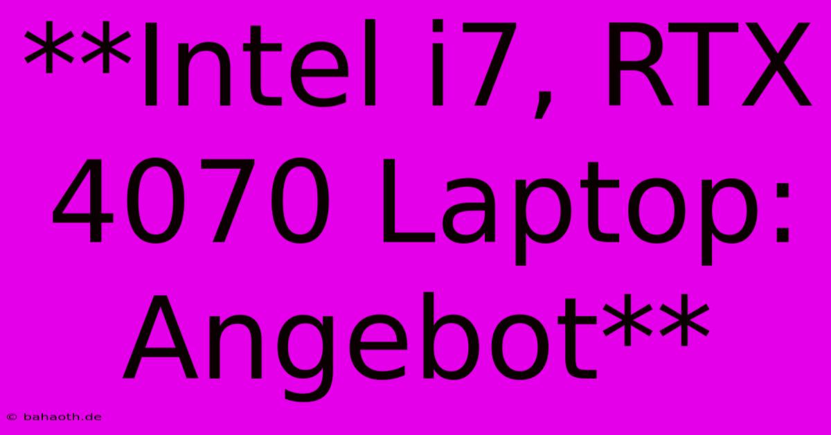 **Intel I7, RTX 4070 Laptop: Angebot**