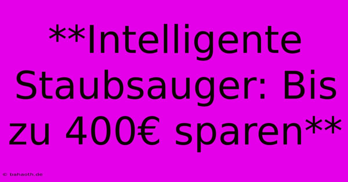 **Intelligente Staubsauger: Bis Zu 400€ Sparen**