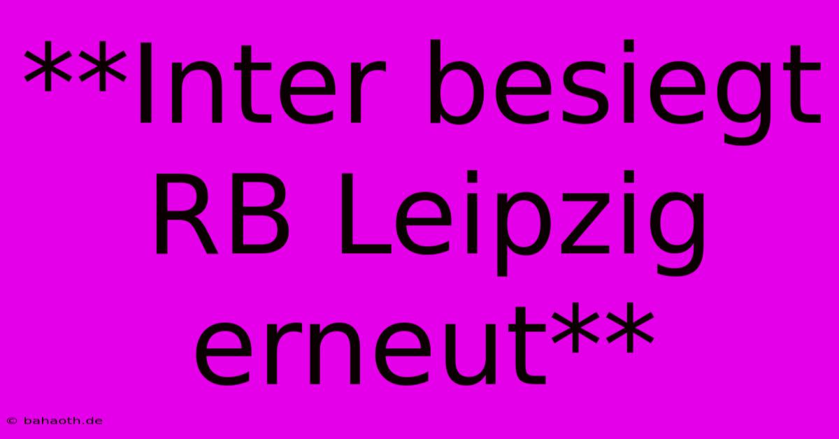 **Inter Besiegt RB Leipzig Erneut**