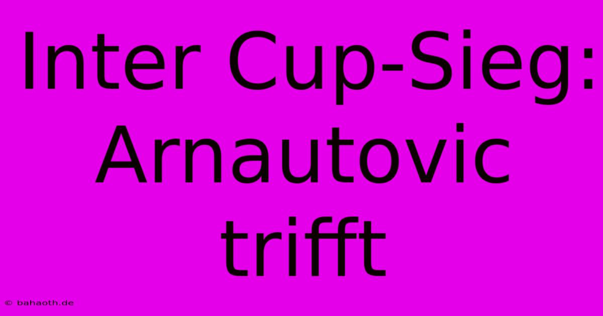 Inter Cup-Sieg: Arnautovic Trifft